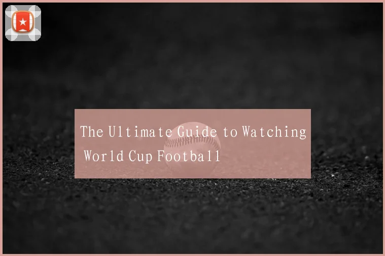 The Ultimate Guide to Watching World Cup Football