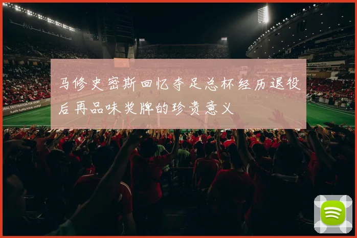 马修史密斯回忆夺足总杯经历退役后再品味奖牌的珍贵意义