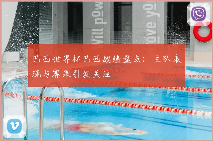巴西世界杯巴西战绩盘点:主队表现与赛果引发关注
