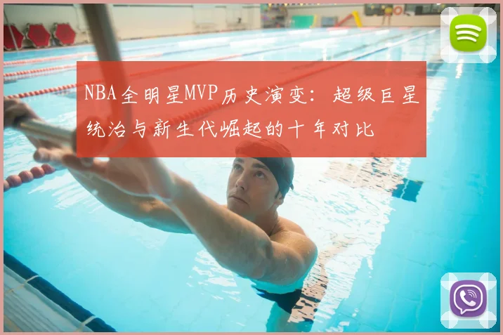 NBA全明星MVP历史演变:超级巨星统治与新生代崛起的十年对比
