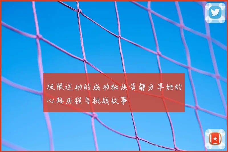 极限运动的成功秘诀黄静分享她的心路历程与挑战故事