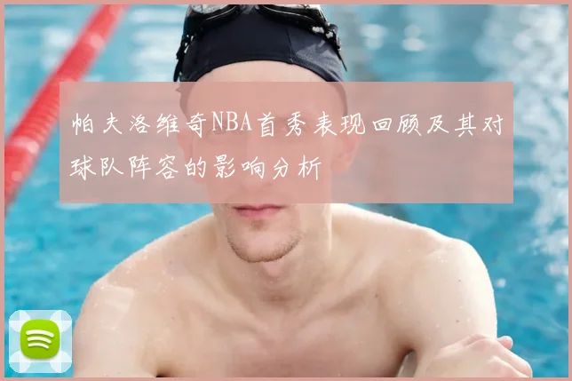 帕夫洛维奇NBA首秀表现回顾及其对球队阵容的影响分析