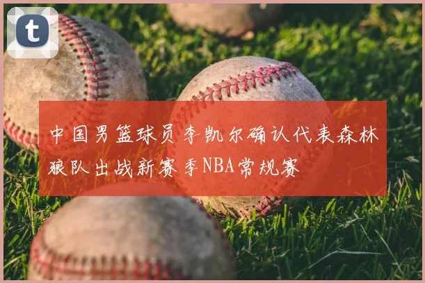 中国男篮球员李凯尔确认代表森林狼队出战新赛季NBA常规赛