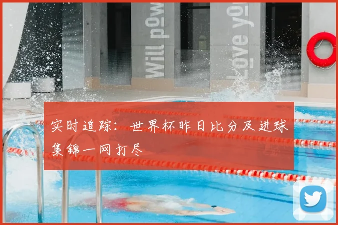 实时追踪：世界杯昨日比分及进球集锦一网打尽