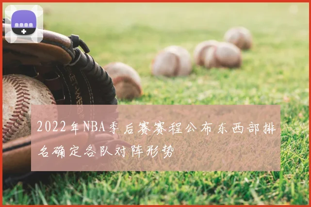 2022年NBA季后赛赛程公布东西部排名确定各队对阵形势