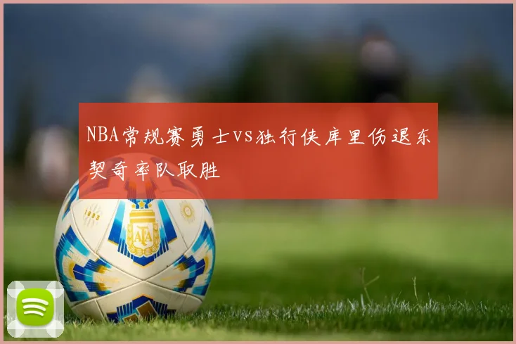 NBA常规赛勇士vs独行侠库里伤退东契奇率队取胜