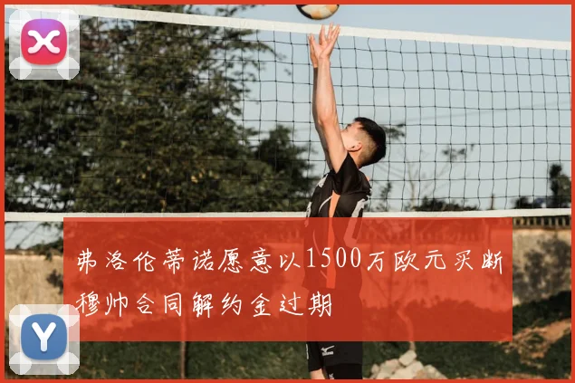 弗洛伦蒂诺愿意以1500万欧元买断穆帅合同解约金过期