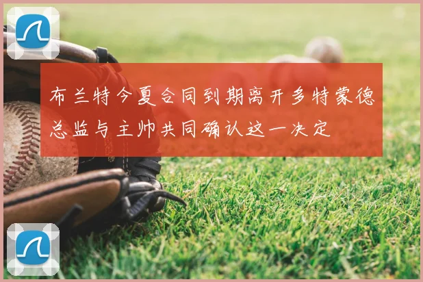 布兰特今夏合同到期离开多特蒙德总监与主帅共同确认这一决定