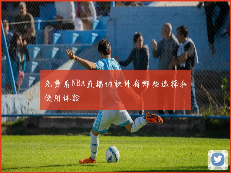 免费看NBA直播的软件有哪些选择和使用体验