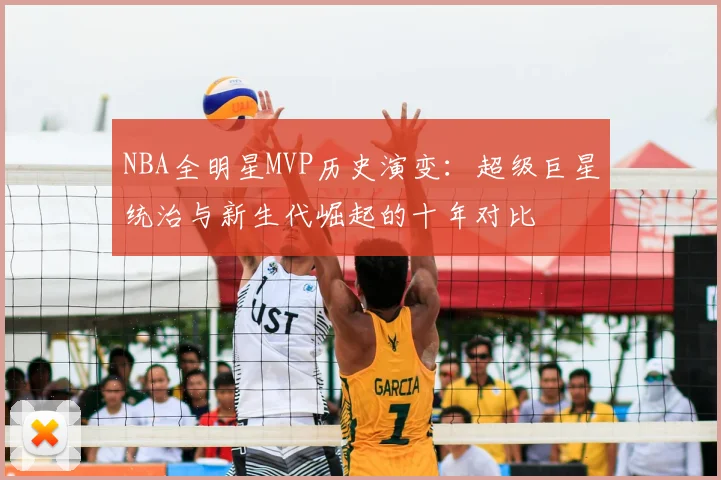 NBA全明星MVP历史演变:超级巨星统治与新生代崛起的十年对比