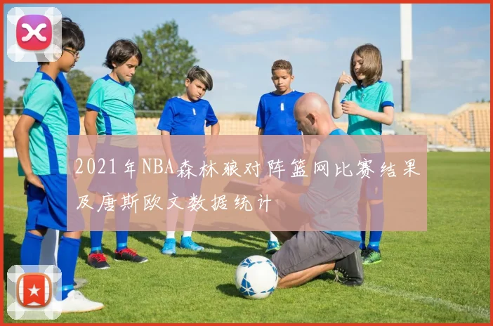 2021年NBA森林狼对阵篮网比赛结果及唐斯欧文数据统计