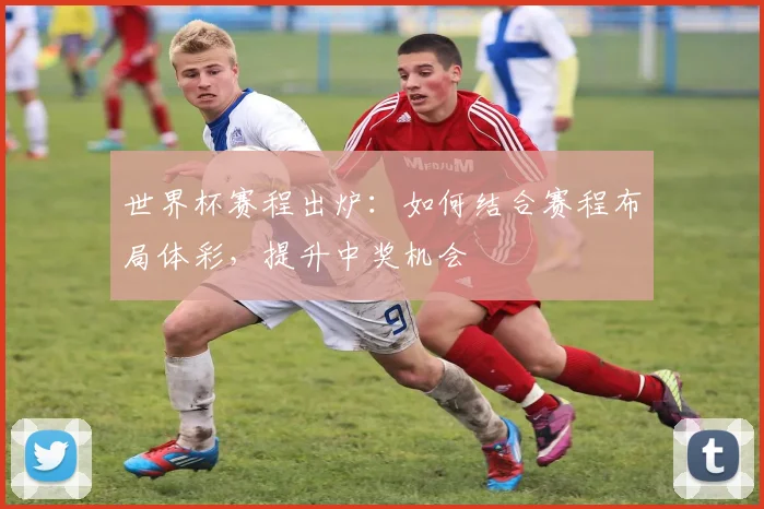 世界杯赛程出炉：如何结合赛程布局体彩，提升中奖机会