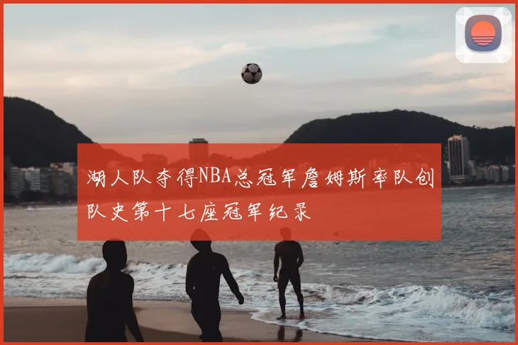 湖人队夺得NBA总冠军詹姆斯率队创队史第十七座冠军纪录