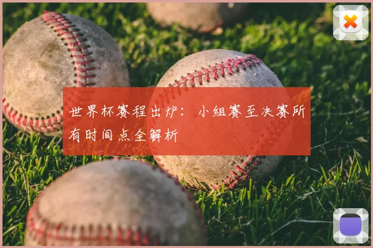 世界杯赛程出炉:小组赛至决赛所有时间点全解析