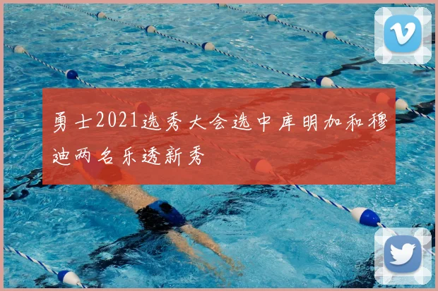 勇士2021选秀大会选中库明加和穆迪两名乐透新秀