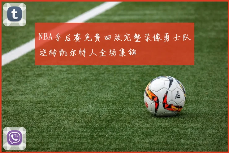 NBA季后赛免费回放完整录像勇士队逆转凯尔特人全场集锦