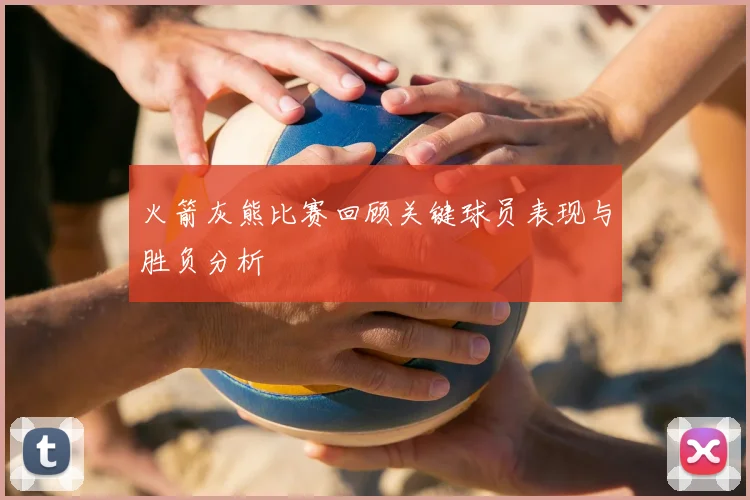火箭灰熊比赛回顾关键球员表现与胜负分析