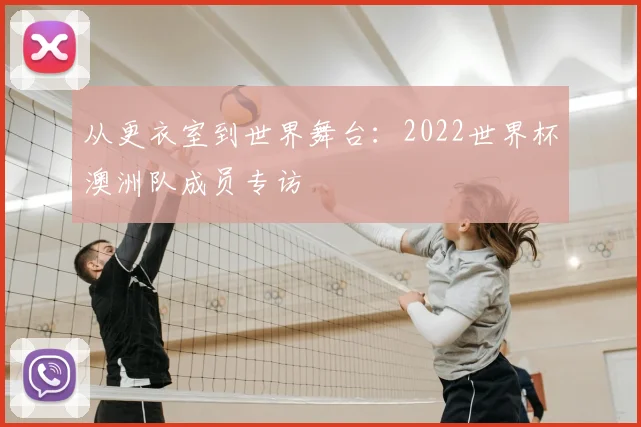 从更衣室到世界舞台：2022世界杯澳洲队成员专访