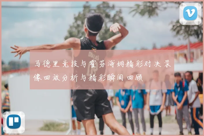 马德里竞技与霍芬海姆精彩对决录像回放分析与精彩瞬间回顾