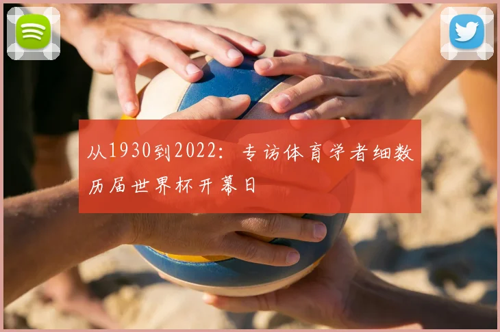 从1930到2022:专访体育学者细数历届世界杯开幕日