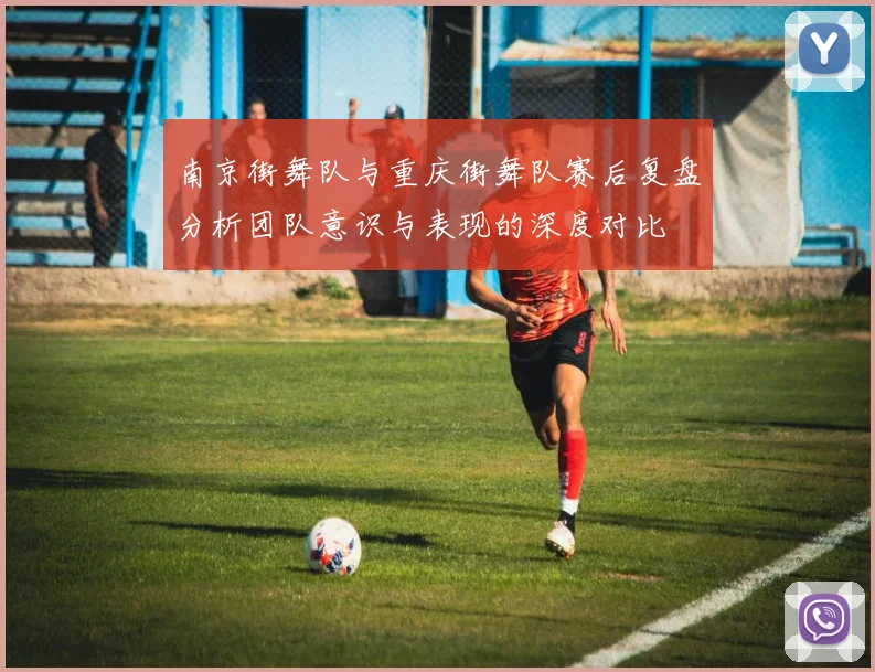 南京街舞队与重庆街舞队赛后复盘分析团队意识与表现的深度对比