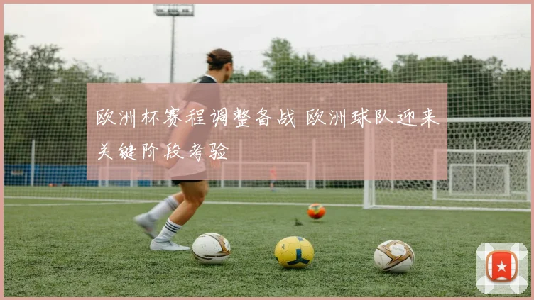 欧洲杯赛程调整备战 欧洲球队迎来关键阶段考验