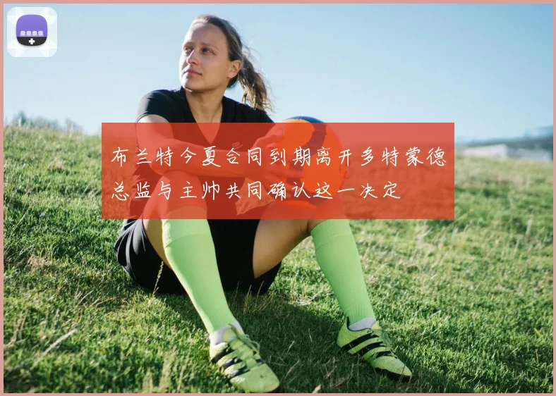 布兰特今夏合同到期离开多特蒙德总监与主帅共同确认这一决定