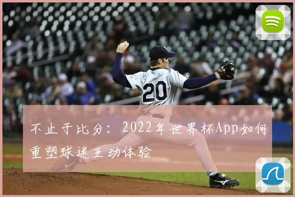 不止于比分:2022年世界杯App如何重塑球迷互动体验