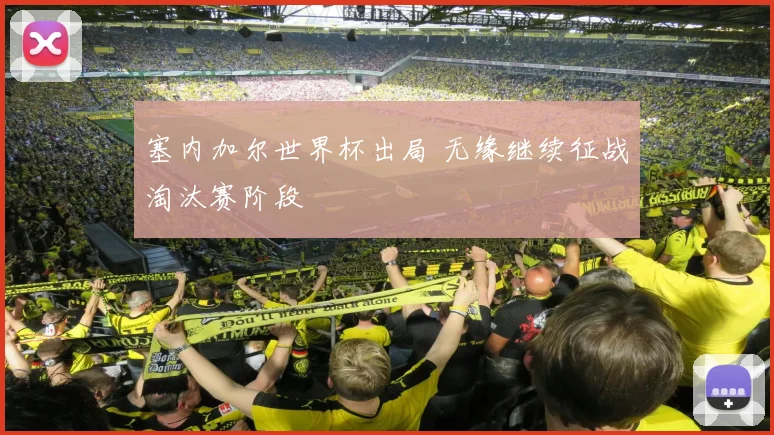 塞内加尔世界杯出局 无缘继续征战淘汰赛阶段