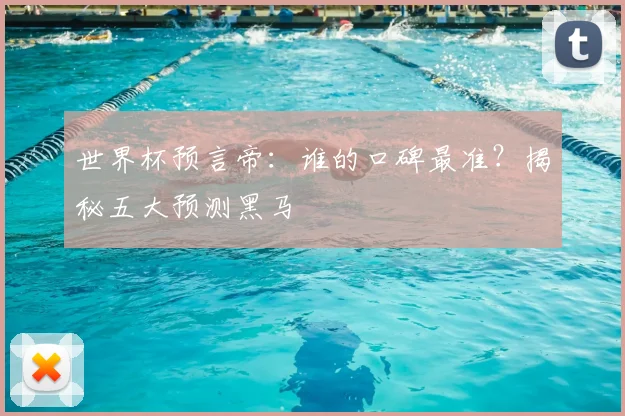 世界杯预言帝:谁的口碑最准?揭秘五大预测黑马
