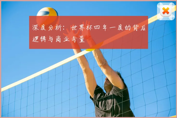深度分析:世界杯四年一度的背后逻辑与商业考量