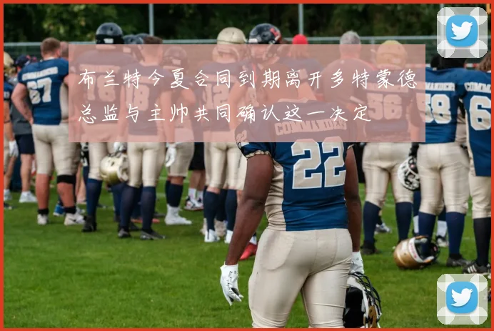 布兰特今夏合同到期离开多特蒙德总监与主帅共同确认这一决定