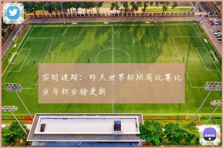 实时追踪：昨天世界杯所有比赛比分与积分榜更新