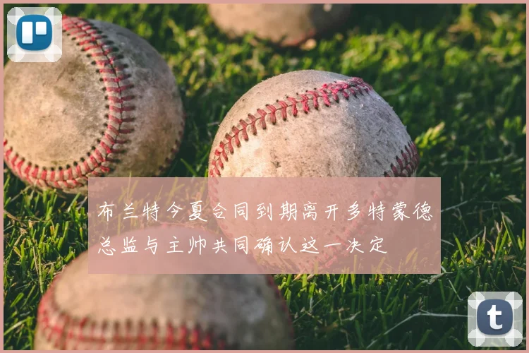 布兰特今夏合同到期离开多特蒙德总监与主帅共同确认这一决定