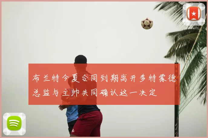 布兰特今夏合同到期离开多特蒙德总监与主帅共同确认这一决定