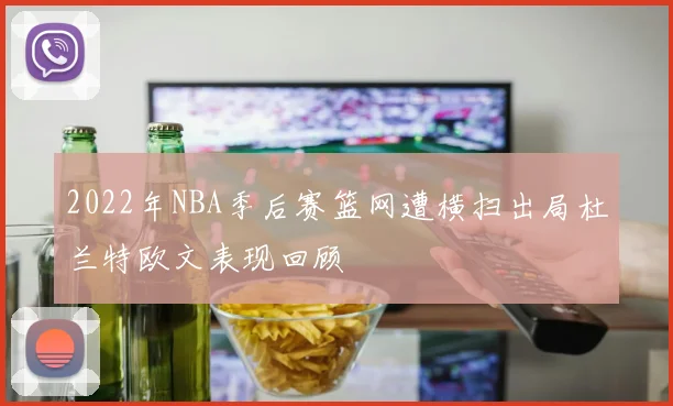 2022年NBA季后赛篮网遭横扫出局杜兰特欧文表现回顾