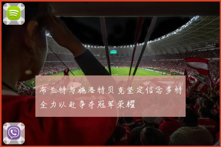 布兰特与施洛特贝克坚定信念多特全力以赴争夺冠军荣耀