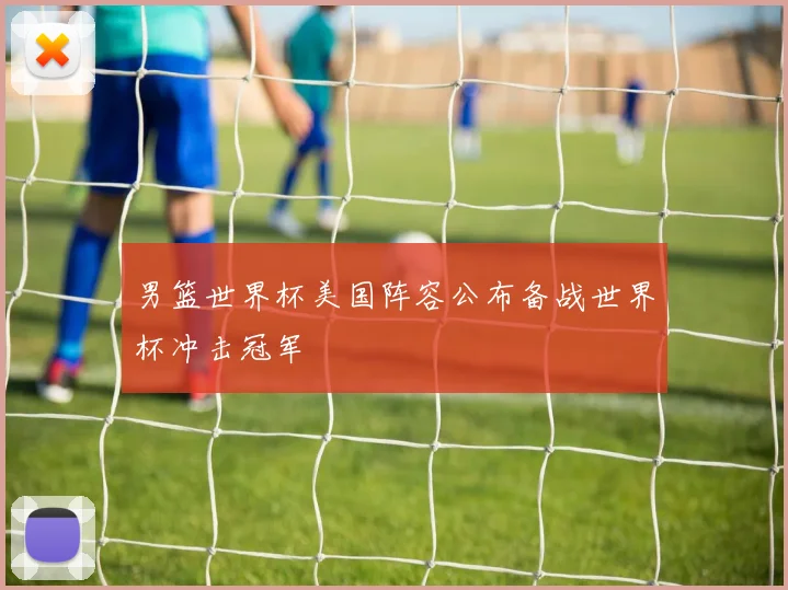 男篮世界杯美国阵容公布备战世界杯冲击冠军