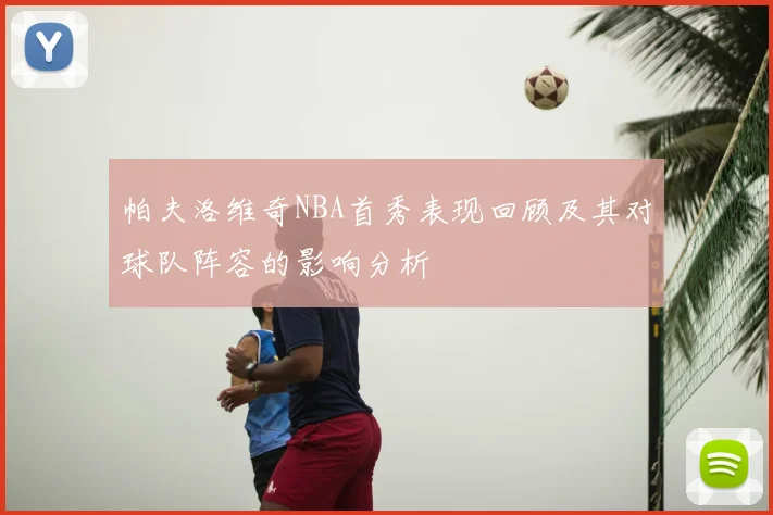 帕夫洛维奇NBA首秀表现回顾及其对球队阵容的影响分析
