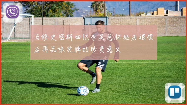 马修史密斯回忆夺足总杯经历退役后再品味奖牌的珍贵意义