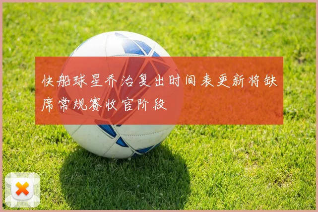 快船球星乔治复出时间表更新将缺席常规赛收官阶段