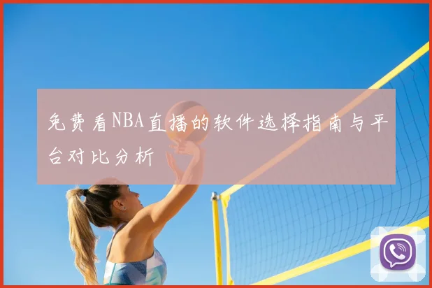 免费看NBA直播的软件选择指南与平台对比分析