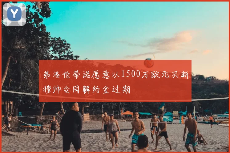 弗洛伦蒂诺愿意以1500万欧元买断穆帅合同解约金过期