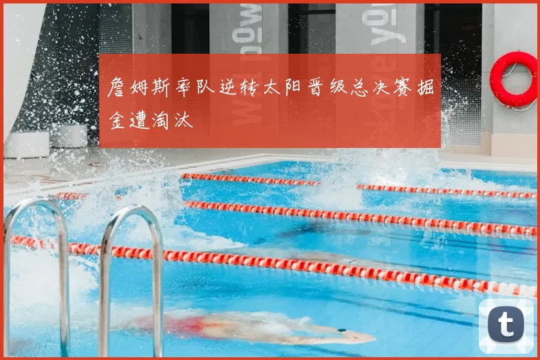 詹姆斯率队逆转太阳晋级总决赛掘金遭淘汰