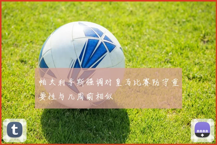 帕夫利季斯强调对皇马比赛防守重要性与几周前相似
