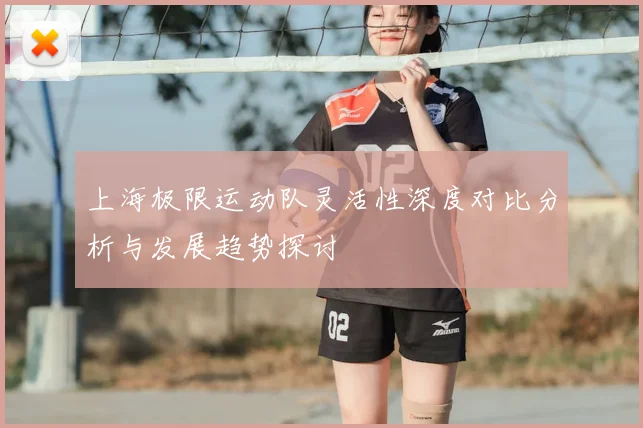上海极限运动队灵活性深度对比分析与发展趋势探讨