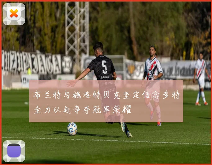 布兰特与施洛特贝克坚定信念多特全力以赴争夺冠军荣耀