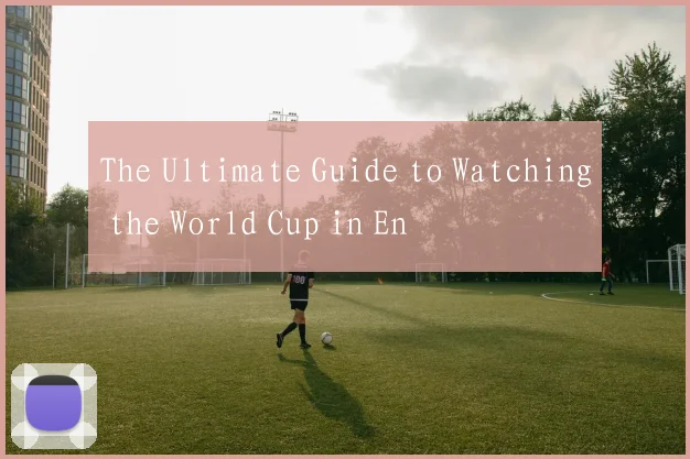 The Ultimate Guide to Watching the World Cup in En