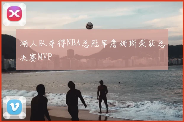 湖人队夺得NBA总冠军詹姆斯荣获总决赛MVP