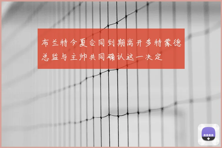 布兰特今夏合同到期离开多特蒙德总监与主帅共同确认这一决定